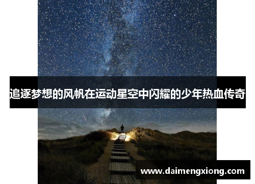 追逐梦想的风帆在运动星空中闪耀的少年热血传奇